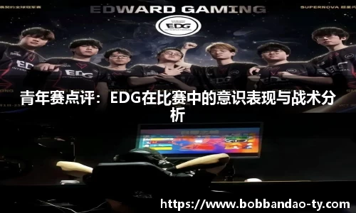 青年赛点评：EDG在比赛中的意识表现与战术分析